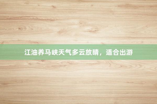 江油养马峡天气多云放晴,适合出游