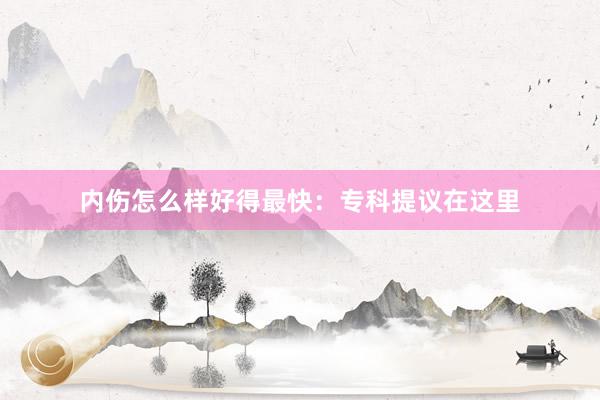 内伤怎么样好得最快:专科提议在这里