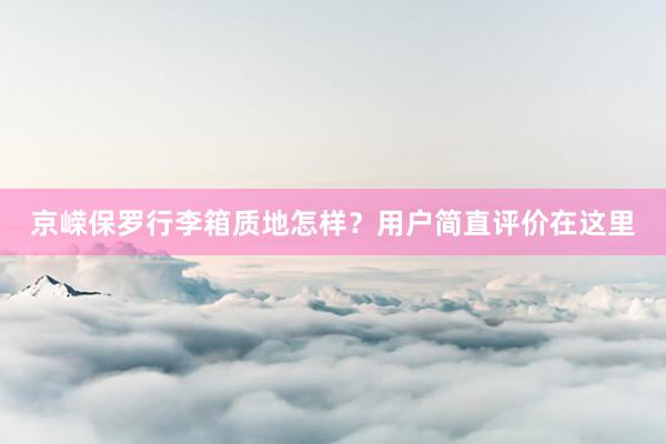 京嵘保罗行李箱质地怎样?用户简直评价在这里