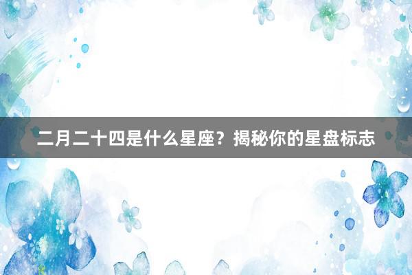 二月二十四是什么星座?揭秘你的星盘标志