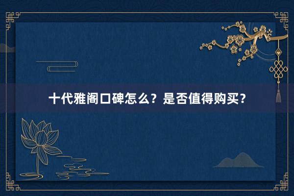 十代雅阁口碑怎么?是否值得购买?